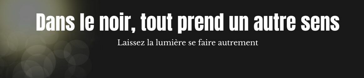 Bandeau - dans le noir, tout prend un autre sens